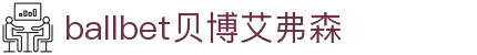 ballbet贝博艾弗森(体育科技有限公司)官方网站